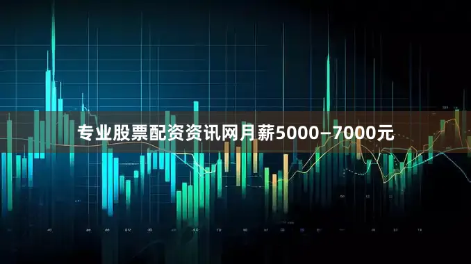 专业股票配资资讯网月薪5000—7000元
