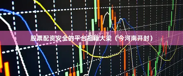股票配资安全的平台祖籍大梁（今河南开封）