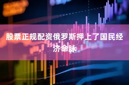股票正规配资俄罗斯押上了国民经济命脉