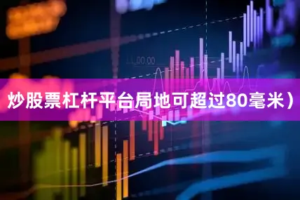 炒股票杠杆平台局地可超过80毫米）