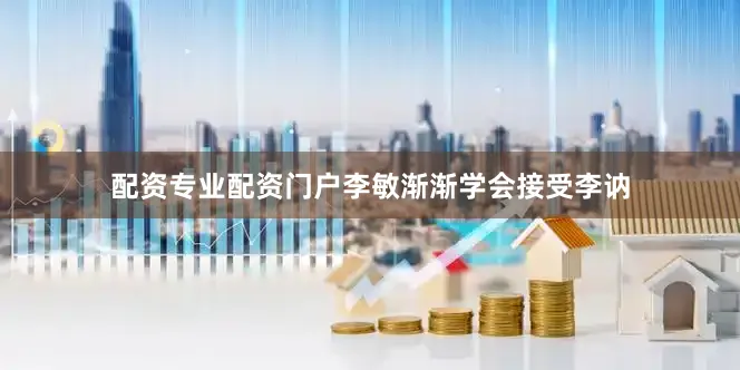 配资专业配资门户李敏渐渐学会接受李讷