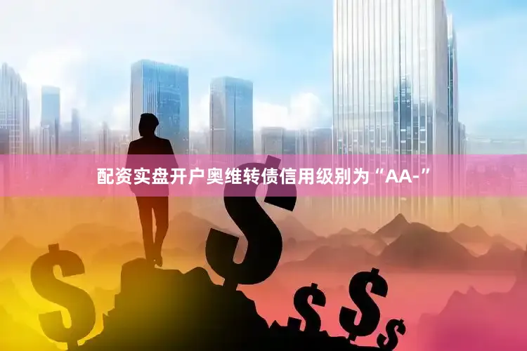 配资实盘开户奥维转债信用级别为“AA-”
