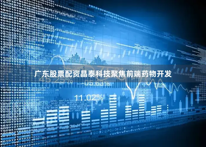 广东股票配资晶泰科技聚焦前端药物开发